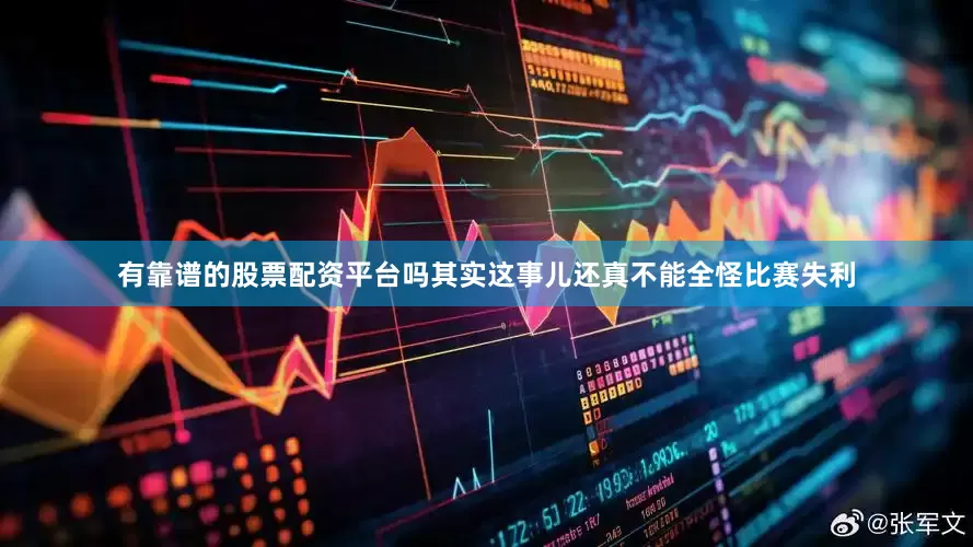 有靠谱的股票配资平台吗其实这事儿还真不能全怪比赛失利