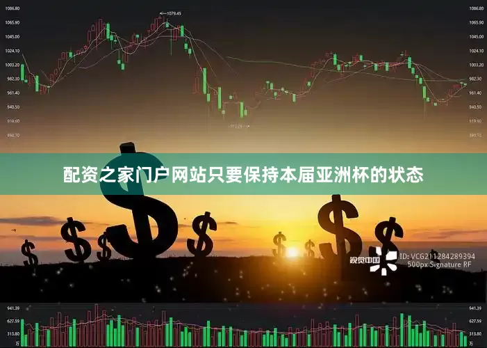 配资之家门户网站只要保持本届亚洲杯的状态