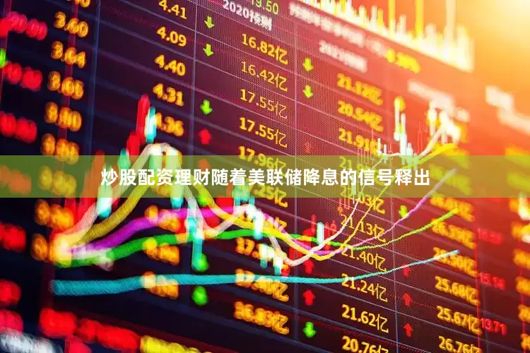 炒股配资理财随着美联储降息的信号释出