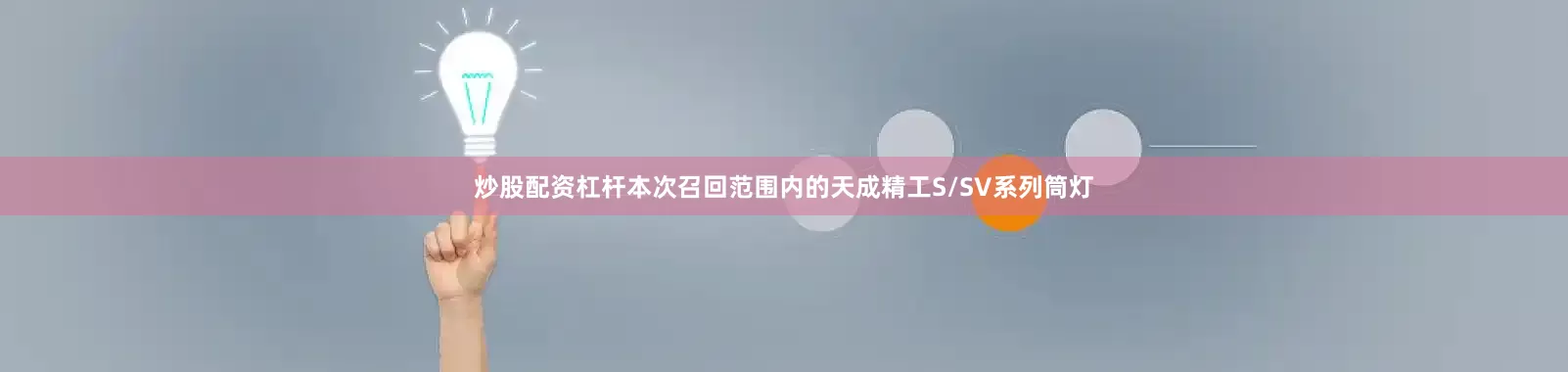 炒股配资杠杆　　本次召回范围内的天成精工S/SV系列筒灯