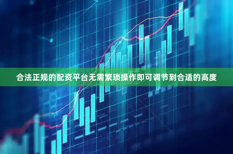 合法正规的配资平台无需繁琐操作即可调节到合适的高度