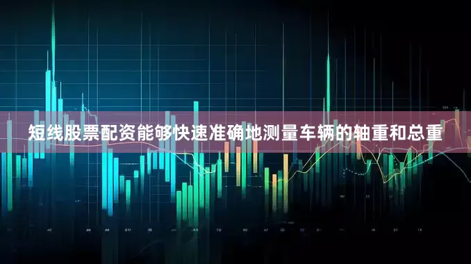 短线股票配资能够快速准确地测量车辆的轴重和总重