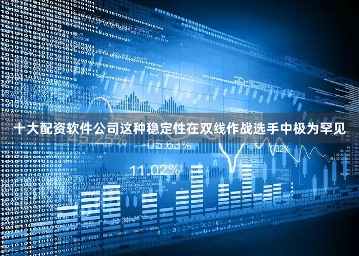 十大配资软件公司这种稳定性在双线作战选手中极为罕见