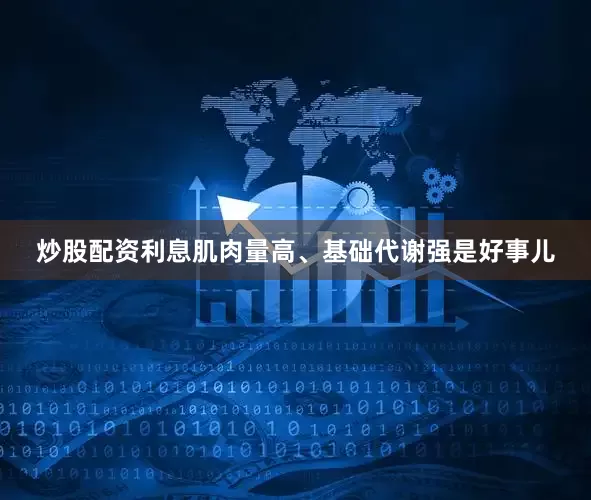炒股配资利息肌肉量高、基础代谢强是好事儿