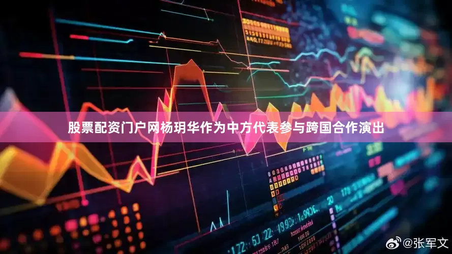 股票配资门户网杨玥华作为中方代表参与跨国合作演出