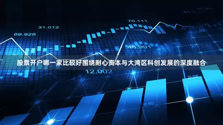 股票开户哪一家比较好围绕耐心资本与大湾区科创发展的深度融合