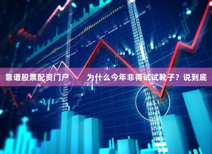 靠谱股票配资门户        为什么今年非得试试靴子？说到底
