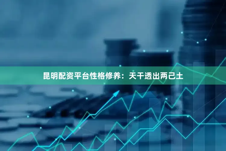 昆明配资平台性格修养：天干透出两己土