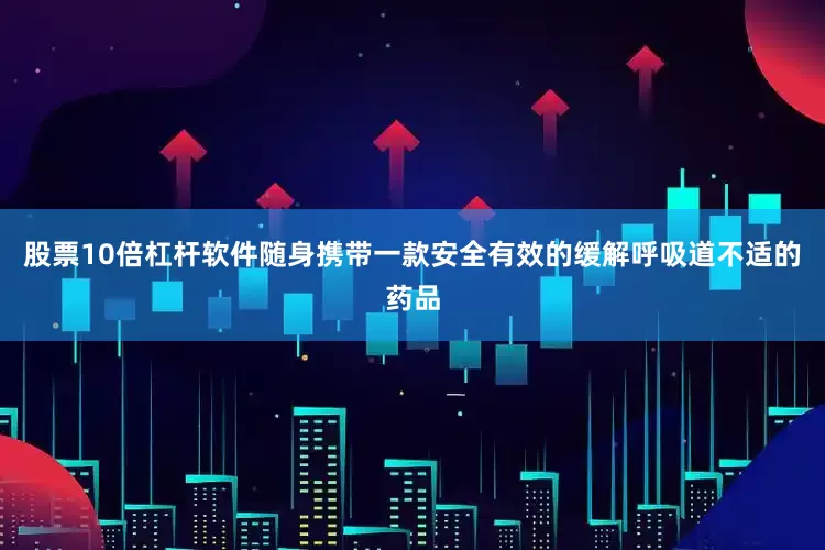 股票10倍杠杆软件随身携带一款安全有效的缓解呼吸道不适的药品