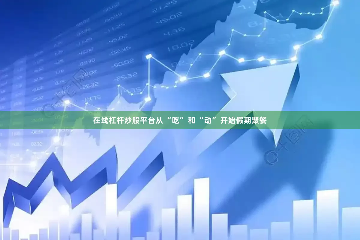 在线杠杆炒股平台从 “吃” 和 “动” 开始假期聚餐